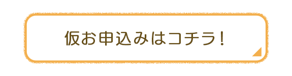 仮お申込みはコチラ！